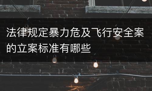 法律规定暴力危及飞行安全案的立案标准有哪些