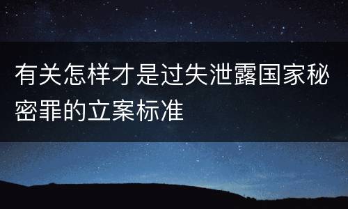 有关怎样才是过失泄露国家秘密罪的立案标准