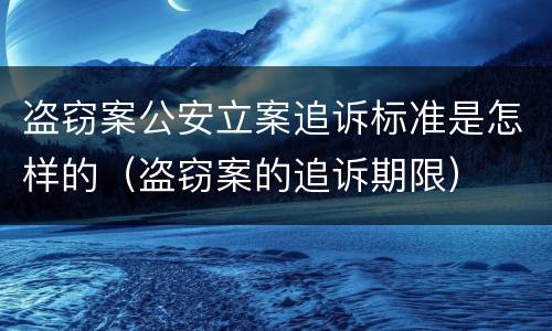 盗窃案公安立案追诉标准是怎样的（盗窃案的追诉期限）