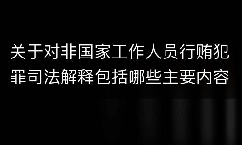 关于对非国家工作人员行贿犯罪司法解释包括哪些主要内容