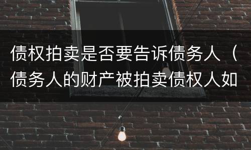 债权拍卖是否要告诉债务人（债务人的财产被拍卖债权人如何主张）