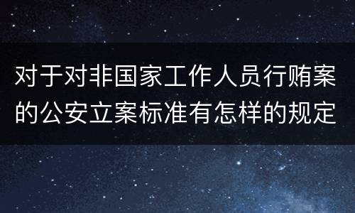 对于对非国家工作人员行贿案的公安立案标准有怎样的规定