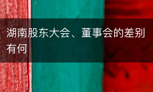 湖南股东大会、董事会的差别有何