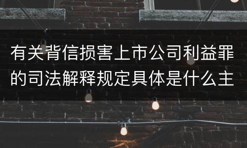 有关背信损害上市公司利益罪的司法解释规定具体是什么主要内容