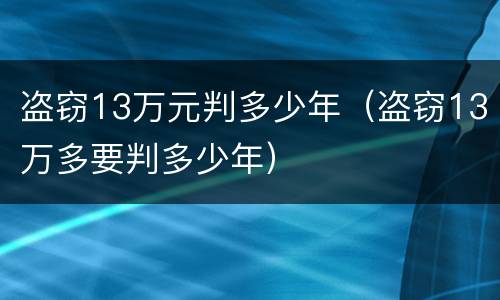 盗窃13万元判多少年（盗窃13万多要判多少年）
