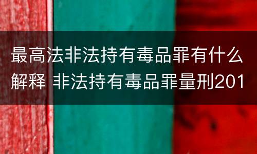 最高法非法持有毒品罪有什么解释 非法持有毒品罪量刑2018最新