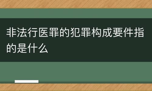 非法行医罪的犯罪构成要件指的是什么