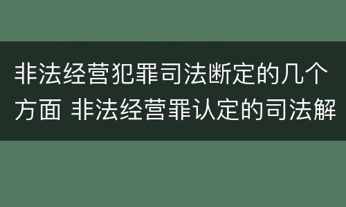 非法经营犯罪司法断定的几个方面 非法经营罪认定的司法解释