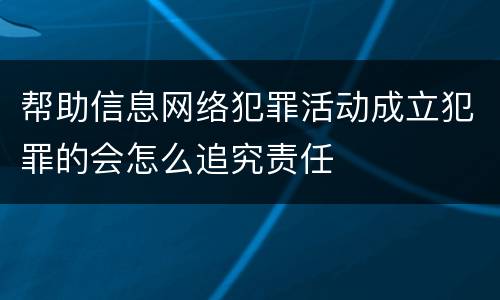 帮助信息网络犯罪活动成立犯罪的会怎么追究责任