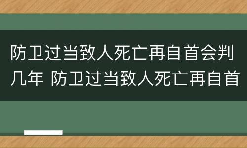 防卫过当致人死亡再自首会判几年 防卫过当致人死亡再自首会判几年徒刑