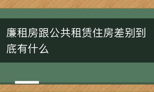 廉租房跟公共租赁住房差别到底有什么