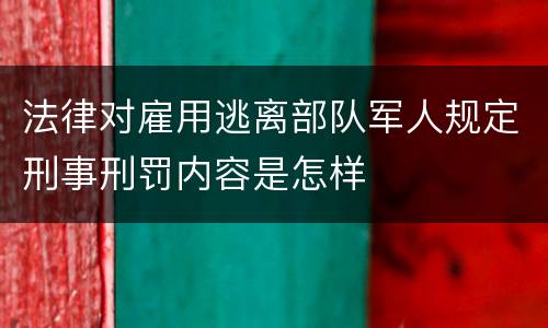 法律对雇用逃离部队军人规定刑事刑罚内容是怎样