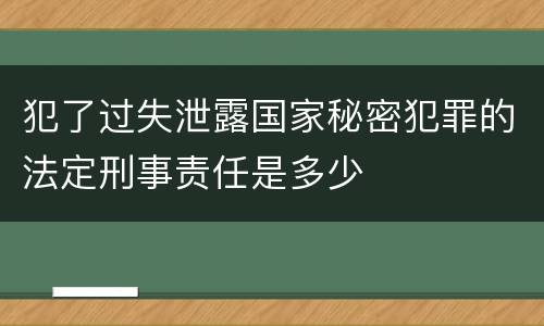 犯了过失泄露国家秘密犯罪的法定刑事责任是多少