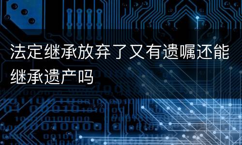 法定继承放弃了又有遗嘱还能继承遗产吗