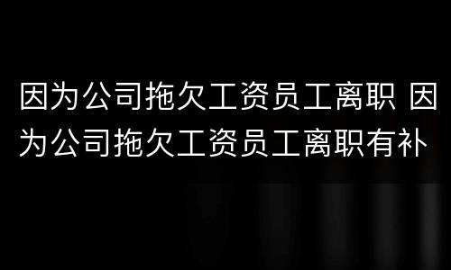 因为公司拖欠工资员工离职 因为公司拖欠工资员工离职有补偿吗