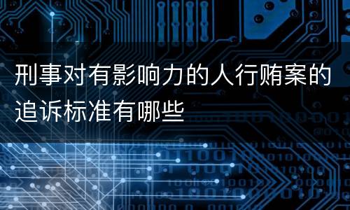 刑事对有影响力的人行贿案的追诉标准有哪些