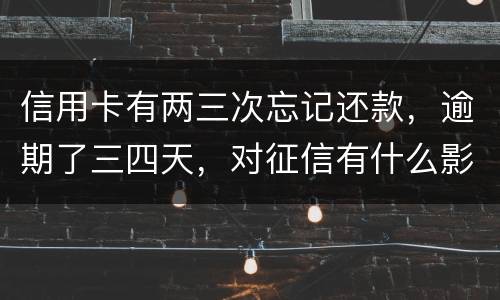 信用卡有两三次忘记还款，逾期了三四天，对征信有什么影响吗