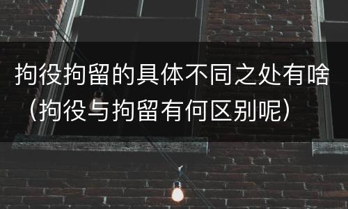 拘役拘留的具体不同之处有啥（拘役与拘留有何区别呢）