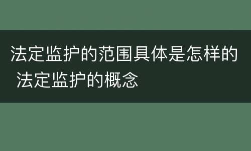 法定监护的范围具体是怎样的 法定监护的概念