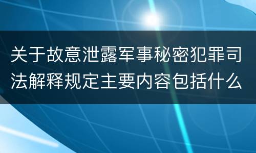 关于故意泄露军事秘密犯罪司法解释规定主要内容包括什么
