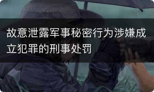 故意泄露军事秘密行为涉嫌成立犯罪的刑事处罚
