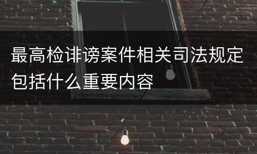 最高检诽谤案件相关司法规定包括什么重要内容
