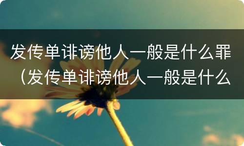 发传单诽谤他人一般是什么罪（发传单诽谤他人一般是什么罪）