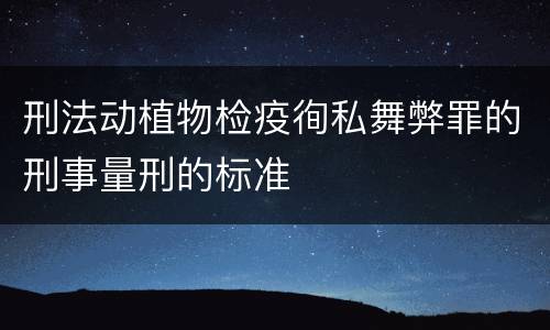 刑法动植物检疫徇私舞弊罪的刑事量刑的标准