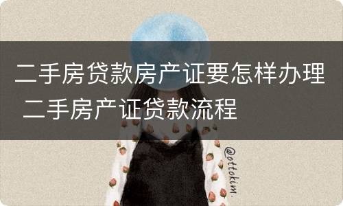 二手房贷款房产证要怎样办理 二手房产证贷款流程