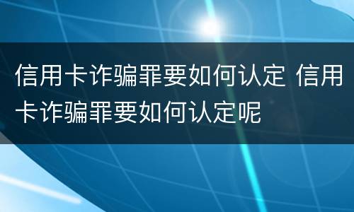 信用卡诈骗罪要如何认定 信用卡诈骗罪要如何认定呢