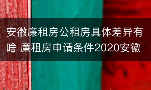 安徽廉租房公租房具体差异有啥 廉租房申请条件2020安徽