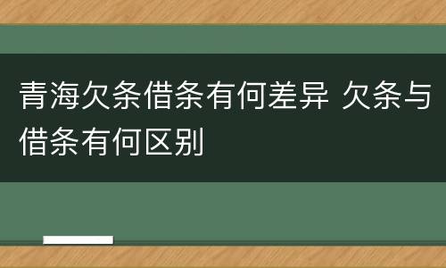 青海欠条借条有何差异 欠条与借条有何区别