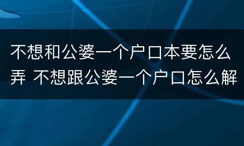 不想和公婆一个户口本要怎么弄 不想跟公婆一个户口怎么解决