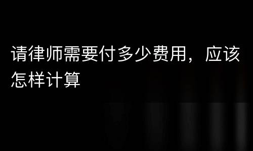 请律师需要付多少费用，应该怎样计算