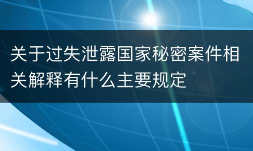 关于过失泄露国家秘密案件相关解释有什么主要规定