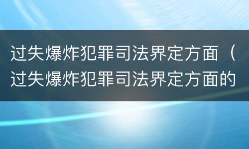 过失爆炸犯罪司法界定方面（过失爆炸犯罪司法界定方面的问题）