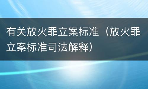 有关放火罪立案标准（放火罪立案标准司法解释）