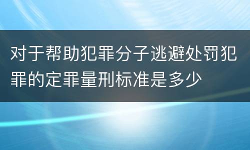 对于帮助犯罪分子逃避处罚犯罪的定罪量刑标准是多少