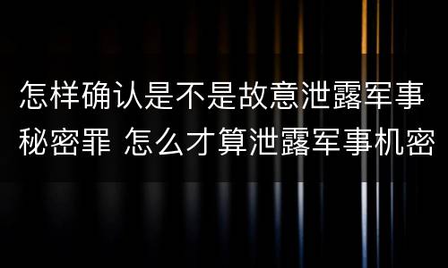 怎样确认是不是故意泄露军事秘密罪 怎么才算泄露军事机密
