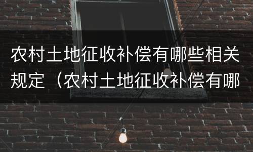 农村土地征收补偿有哪些相关规定（农村土地征收补偿有哪些相关规定和条件）
