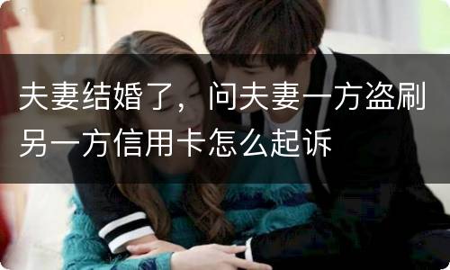 夫妻结婚了，问夫妻一方盗刷另一方信用卡怎么起诉