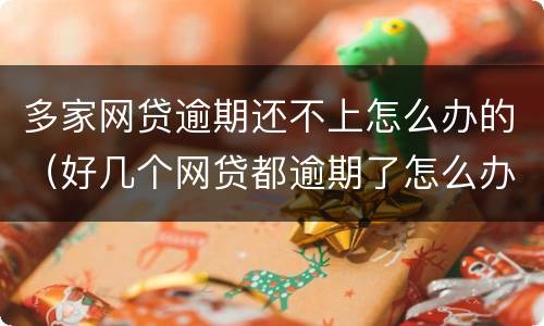 多家网贷逾期还不上怎么办的（好几个网贷都逾期了怎么办）