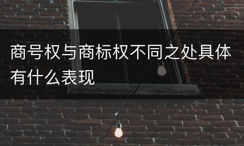 商号权与商标权不同之处具体有什么表现