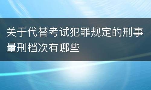 关于代替考试犯罪规定的刑事量刑档次有哪些