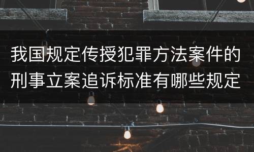 我国规定传授犯罪方法案件的刑事立案追诉标准有哪些规定