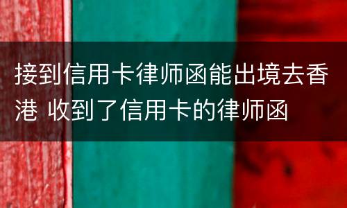 接到信用卡律师函能出境去香港 收到了信用卡的律师函