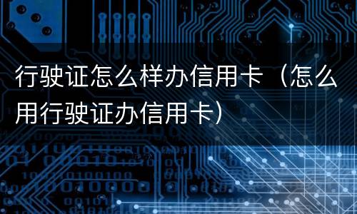 行驶证怎么样办信用卡（怎么用行驶证办信用卡）