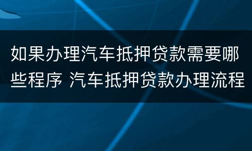 如果办理汽车抵押贷款需要哪些程序 汽车抵押贷款办理流程
