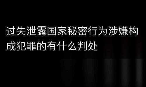 过失泄露国家秘密行为涉嫌构成犯罪的有什么判处