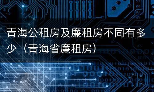 青海公租房及廉租房不同有多少（青海省廉租房）